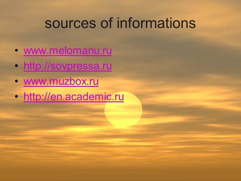 sources of informations www.melomanu.ru http://sovpressa.ru www.muzbox.ru http://en.academic.ru